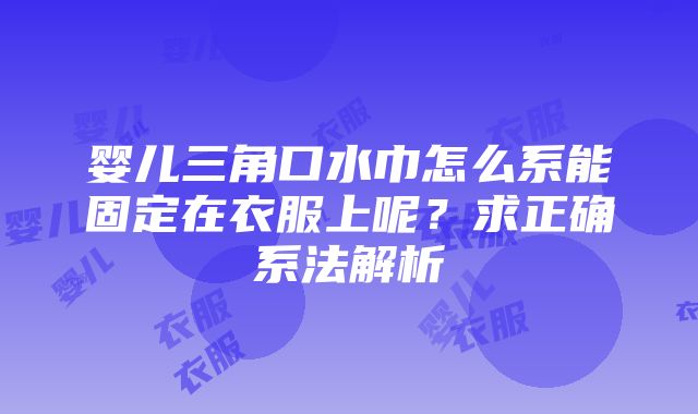 婴儿三角口水巾怎么系能固定在衣服上呢？求正确系法解析