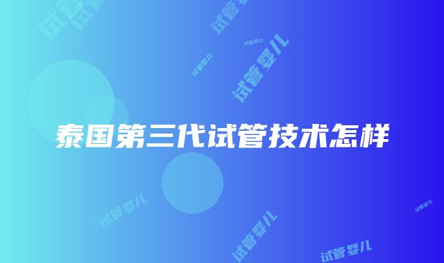 泰国第三代试管技术怎样