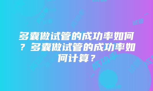 多囊做试管的成功率如何？多囊做试管的成功率如何计算？