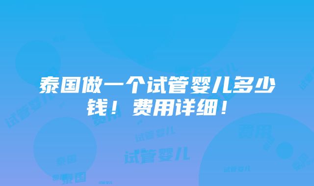 泰国做一个试管婴儿多少钱！费用详细！