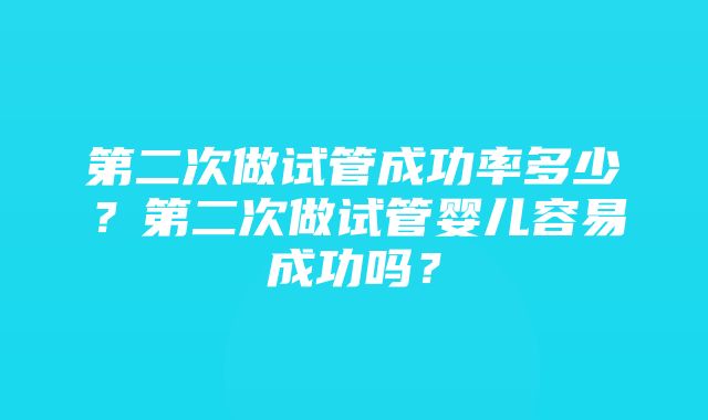 第二次做试管成功率多少？第二次做试管婴儿容易成功吗？