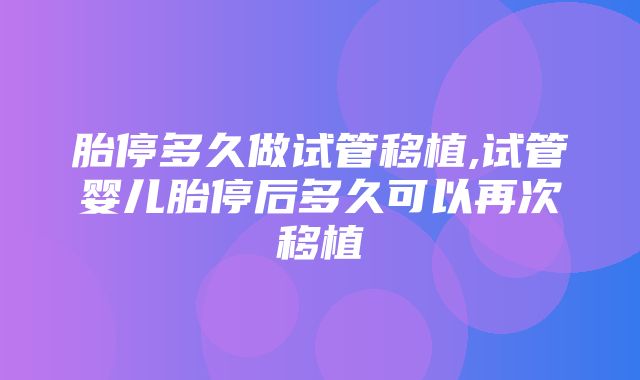 胎停多久做试管移植,试管婴儿胎停后多久可以再次移植