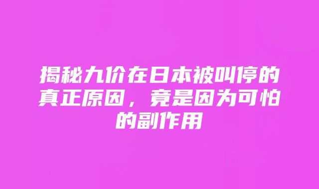 揭秘九价在日本被叫停的真正原因，竟是因为可怕的副作用