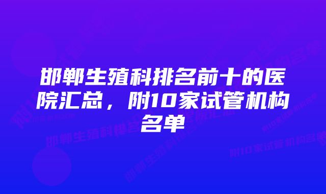 邯郸生殖科排名前十的医院汇总，附10家试管机构名单