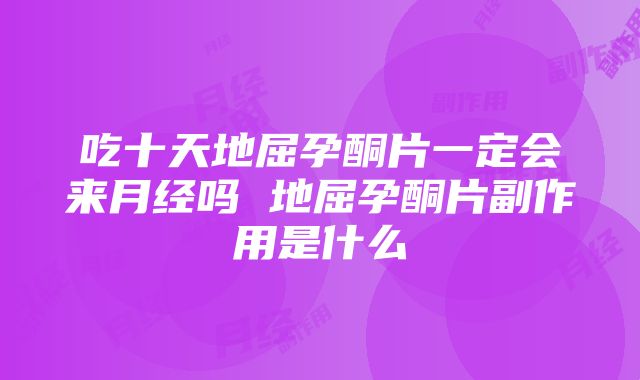 吃十天地屈孕酮片一定会来月经吗 地屈孕酮片副作用是什么