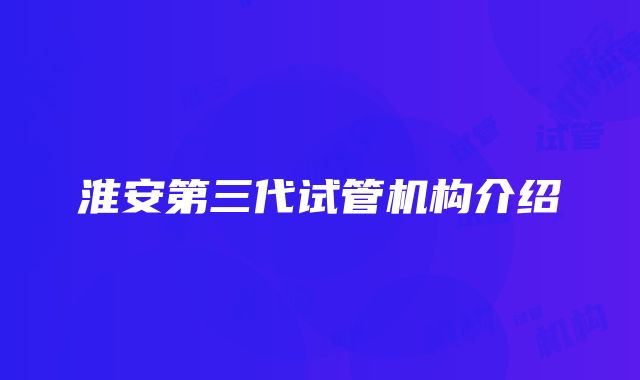 淮安第三代试管机构介绍