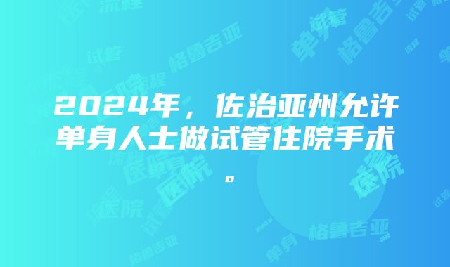 2024年，佐治亚州允许单身人士做试管住院手术。