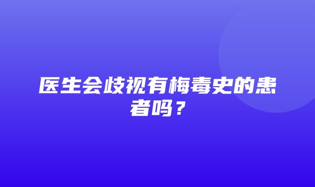 医生会歧视有梅毒史的患者吗？