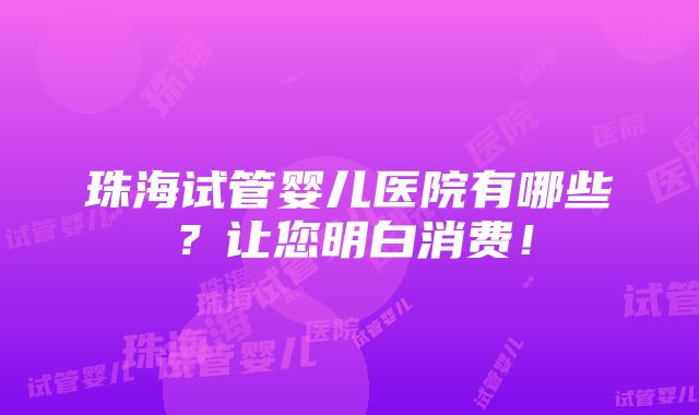 珠海试管婴儿医院有哪些？让您明白消费！