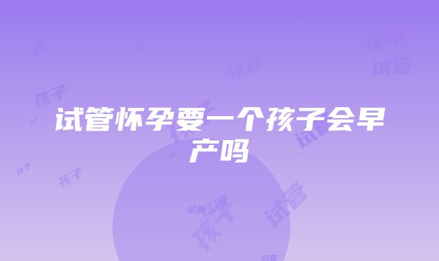 试管怀孕要一个孩子会早产吗