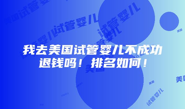 我去美国试管婴儿不成功退钱吗！排名如何！