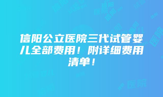 信阳公立医院三代试管婴儿全部费用！附详细费用清单！