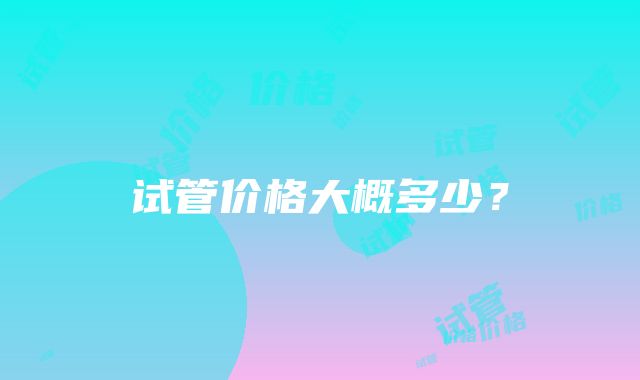 试管价格大概多少？