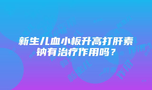 新生儿血小板升高打肝素钠有治疗作用吗？