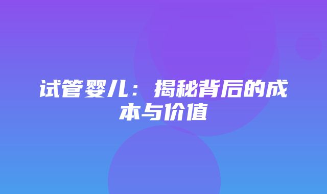 试管婴儿：揭秘背后的成本与价值