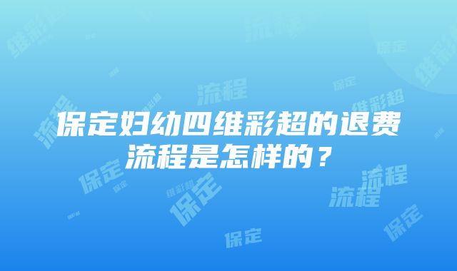 保定妇幼四维彩超的退费流程是怎样的？