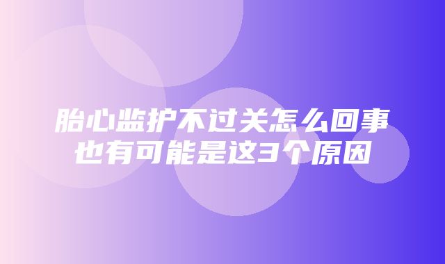 胎心监护不过关怎么回事也有可能是这3个原因