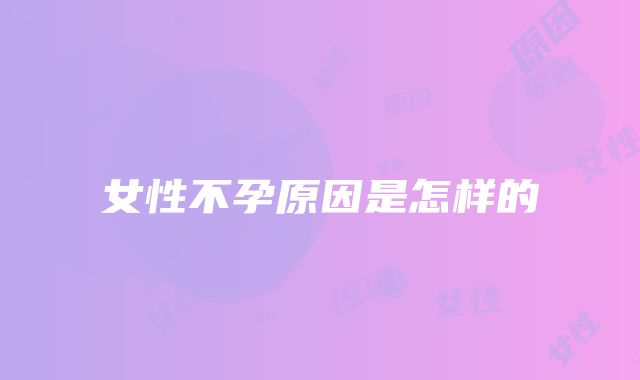 女性不孕原因是怎样的