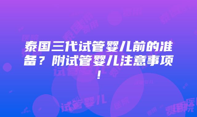 泰国三代试管婴儿前的准备？附试管婴儿注意事项!