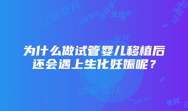 为什么做试管婴儿移植后还会遇上生化妊娠呢？