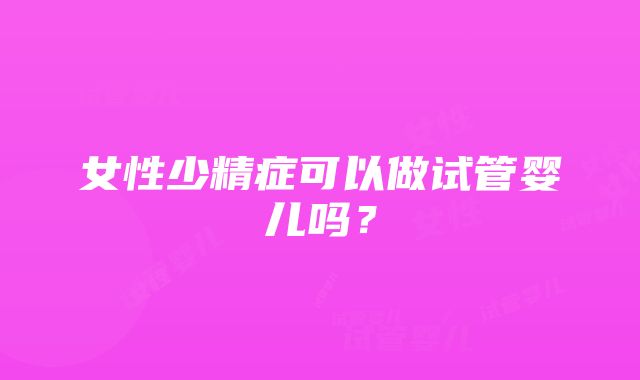 女性少精症可以做试管婴儿吗？