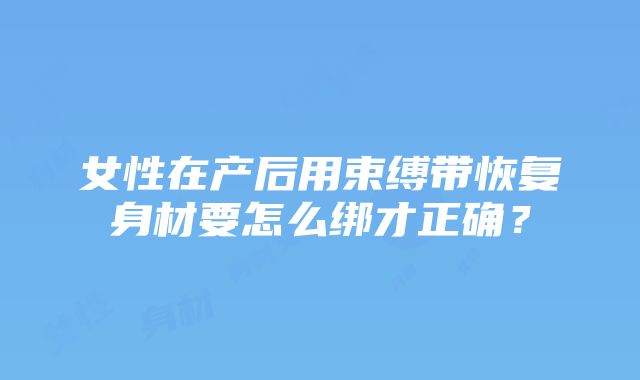 女性在产后用束缚带恢复身材要怎么绑才正确？