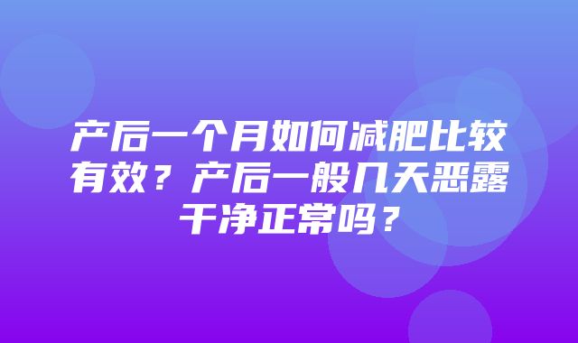 产后一个月如何减肥比较有效？产后一般几天恶露干净正常吗？