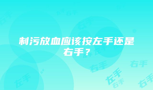 制污放血应该按左手还是右手？