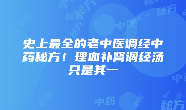 史上最全的老中医调经中药秘方！理血补肾调经汤只是其一