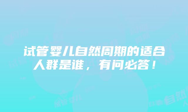 试管婴儿自然周期的适合人群是谁，有问必答！