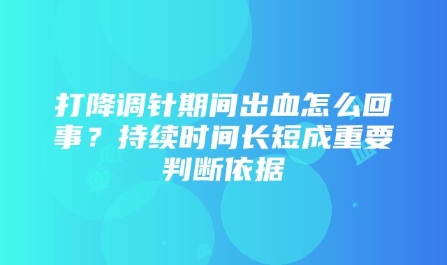 打降调针期间出血怎么回事？持续时间长短成重要判断依据