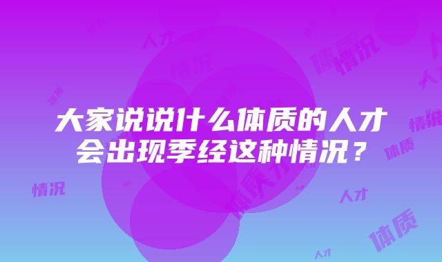 大家说说什么体质的人才会出现季经这种情况？