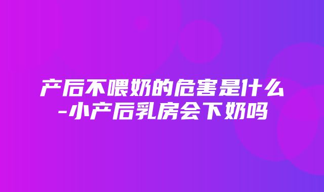 产后不喂奶的危害是什么-小产后乳房会下奶吗