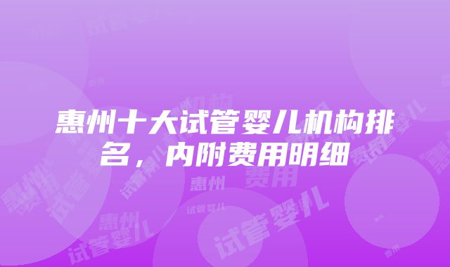 惠州十大试管婴儿机构排名，内附费用明细