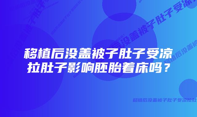 移植后没盖被子肚子受凉拉肚子影响胚胎着床吗？