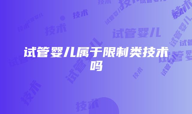 试管婴儿属于限制类技术吗