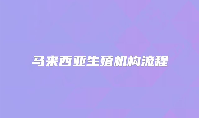 马来西亚生殖机构流程