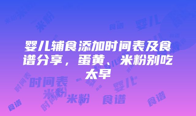 婴儿辅食添加时间表及食谱分享，蛋黄、米粉别吃太早