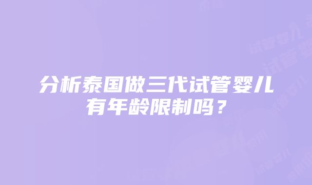 分析泰国做三代试管婴儿有年龄限制吗？