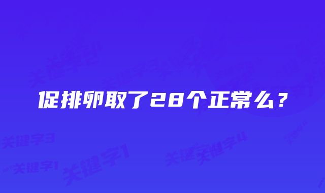 促排卵取了28个正常么？