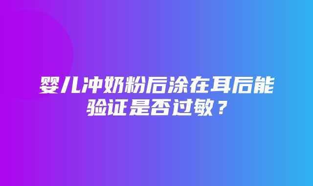 婴儿冲奶粉后涂在耳后能验证是否过敏？