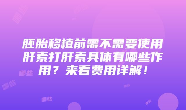 胚胎移植前需不需要使用肝素打肝素具体有哪些作用？来看费用详解！