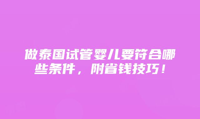 做泰国试管婴儿要符合哪些条件，附省钱技巧！