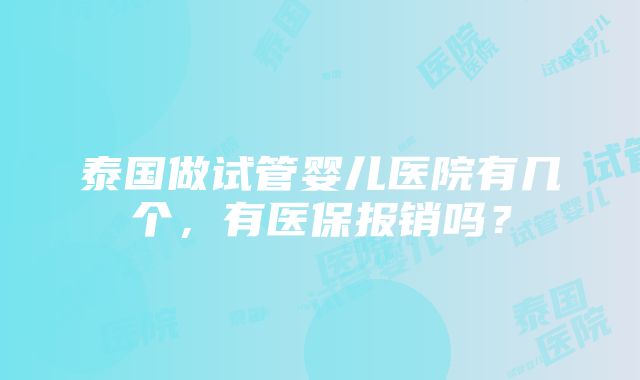 泰国做试管婴儿医院有几个，有医保报销吗？