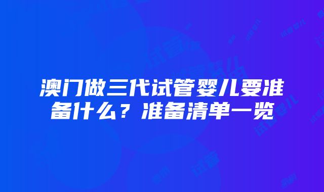 澳门做三代试管婴儿要准备什么？准备清单一览