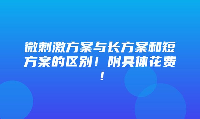 微刺激方案与长方案和短方案的区别！附具体花费！