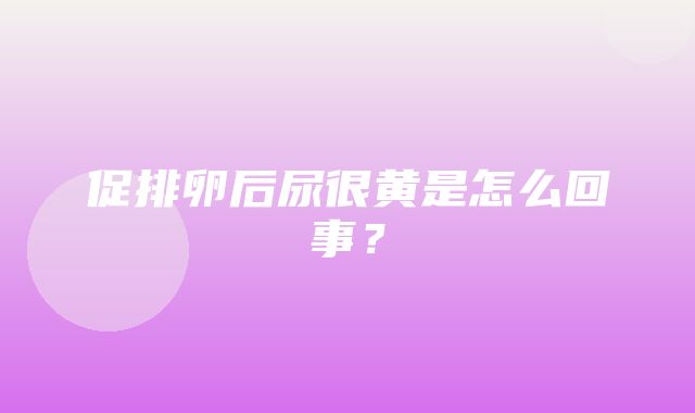 促排卵后尿很黄是怎么回事？