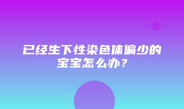 已经生下性染色体偏少的宝宝怎么办？