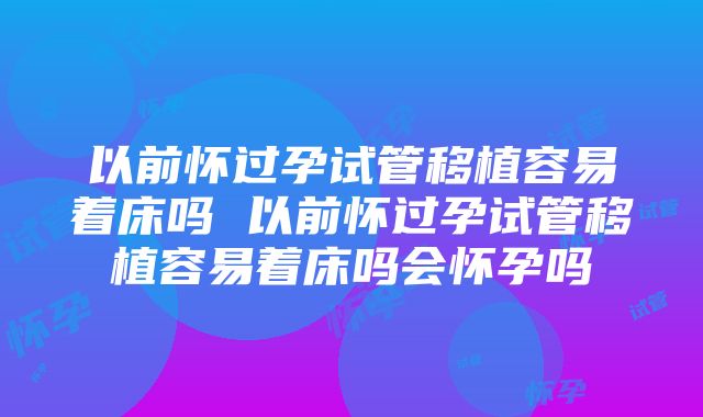 以前怀过孕试管移植容易着床吗 以前怀过孕试管移植容易着床吗会怀孕吗