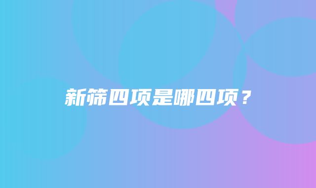 新筛四项是哪四项？